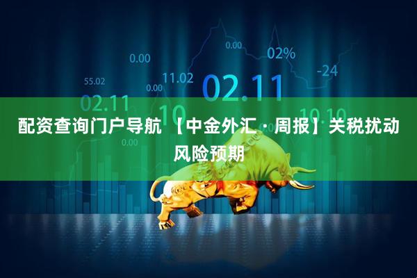 配资查询门户导航 【中金外汇 · 周报】关税扰动风险预期