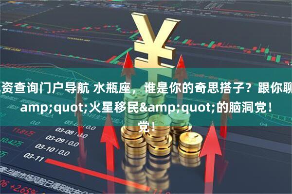 配资查询门户导航 水瓶座，谁是你的奇思搭子？跟你聊"火星移民"的脑洞党！